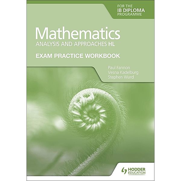 Exam Practice Workbook for Mathematics for the IB Diploma: Analysis and approaches HL, Paul Fannon, Vesna Kadelburg, Stephen Ward