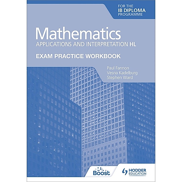 Exam Practice Workbook for Mathematics for the IB Diploma: Applications and interpretation HL, Paul Fannon, Vesna Kadelburg, Stephen Ward