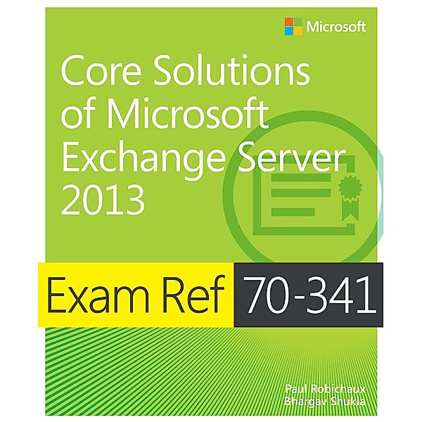 Exam Ref 70-341 Core Solutions of Microsoft Exchange Server 2013 (MCSE), Paul Robichaux, Bhargav Shukla