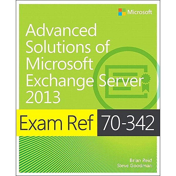 Exam Ref 70-342 Advanced Solutions of Microsoft Exchange Server 2013 (MCSE) / Exam Ref, Brian Reid, Steve Goodman