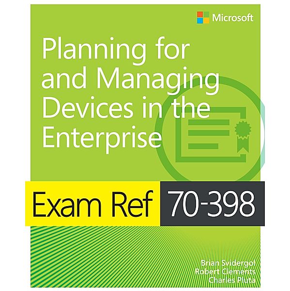 Exam Ref 70-398 Planning for and Managing Devices in the Enterprise, Brian Svidergol, Robert Clements, Charles Pluta