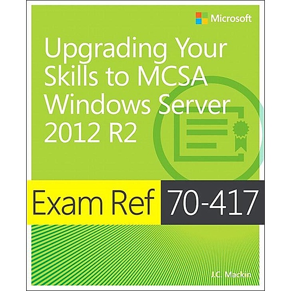 Exam Ref 70-417 Upgrading from Windows Server 2008 to Windows Server 2012 R2 (MCSA), Mackin J. C.