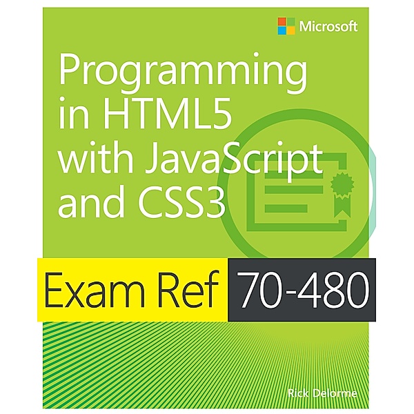 Exam Ref 70-480 Programming in HTML5 with JavaScript and CSS3 (MCSD), Rick Delorme