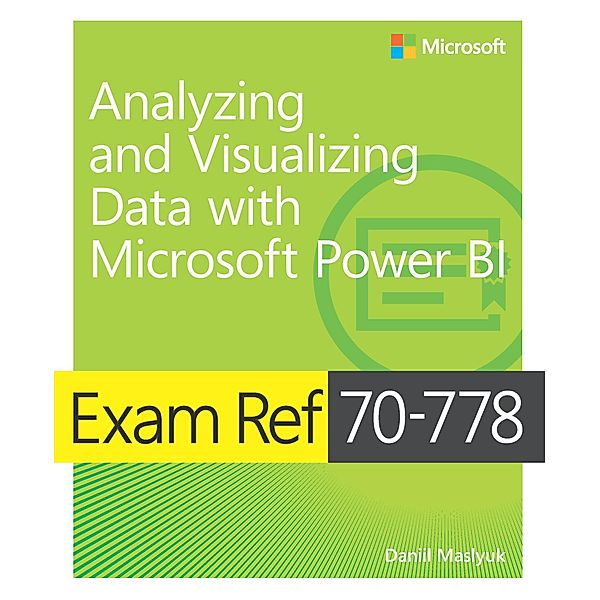 Exam Ref 70-778 Analyzing and Visualizing Data by Using Microsoft Power BI / Exam Ref, Daniil Maslyuk