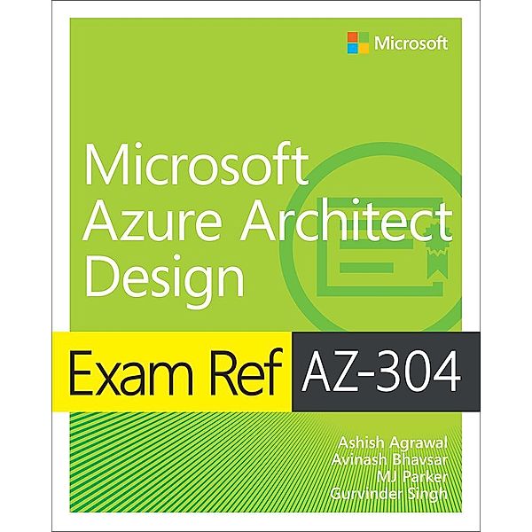 Exam Ref AZ-304 Microsoft Azure Architect Design, Ashish Agrawal, Avinash Bhavsar, Mj Parker, Gurvinder Singh