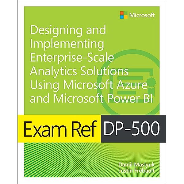 Exam Ref DP-500 Designing and Implementing Enterprise-Scale Analytics Solutions Using Microsoft Azure and Microsoft Power BI, Daniil Maslyuk, Justin Frebault