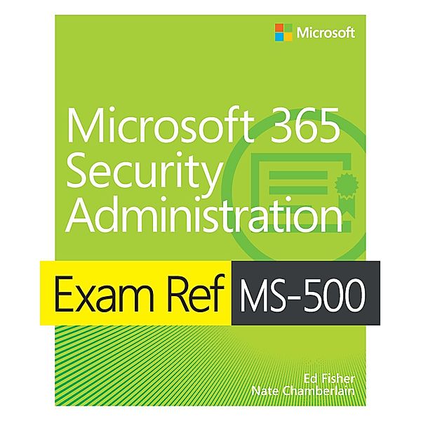 Exam Ref MS-500 Microsoft 365 Security Administration, Ed Fisher, Nate Chamberlain