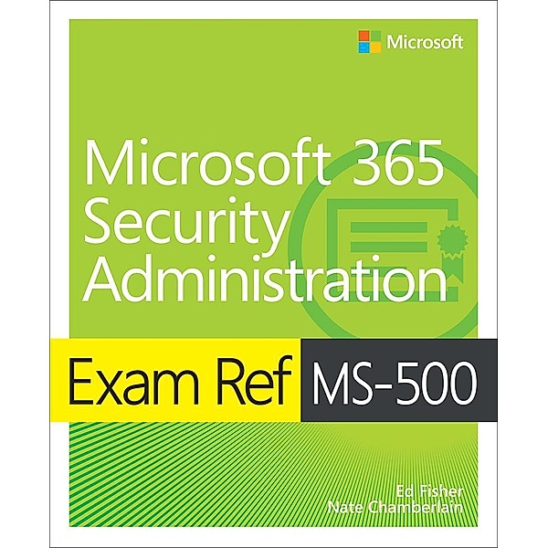 Exam Ref MS-500 Microsoft 365 Security Administration with Practice Test, Ed Fisher, Nate Chamberlain