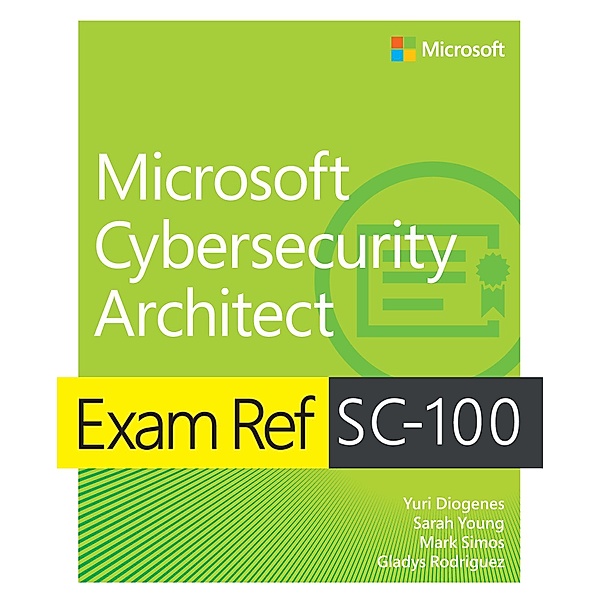 Exam Ref SC-100 Microsoft Cybersecurity Architect, Yuri Diogenes, Sarah Young, Mark Simos, Gladys Rodriguez