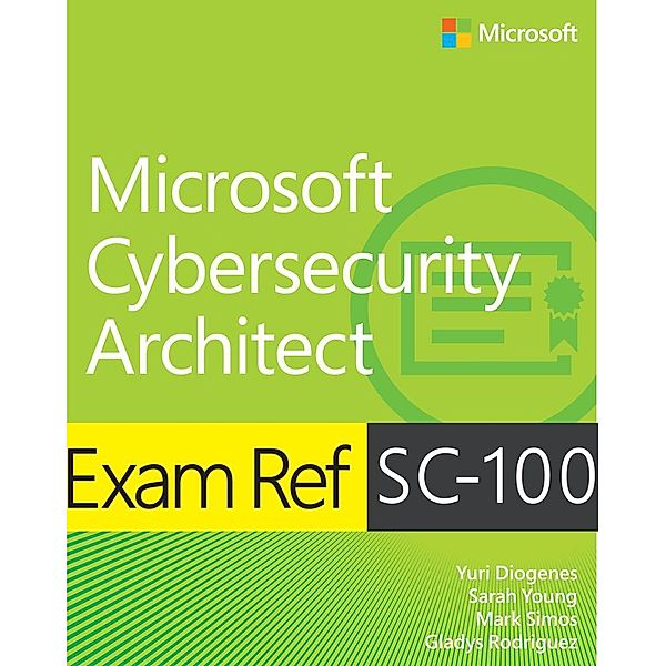 Exam Ref SC-100 Microsoft Cybersecurity Architect, Yuri Diogenes, Sarah Young, Mark Simos, Gladys Rodriguez