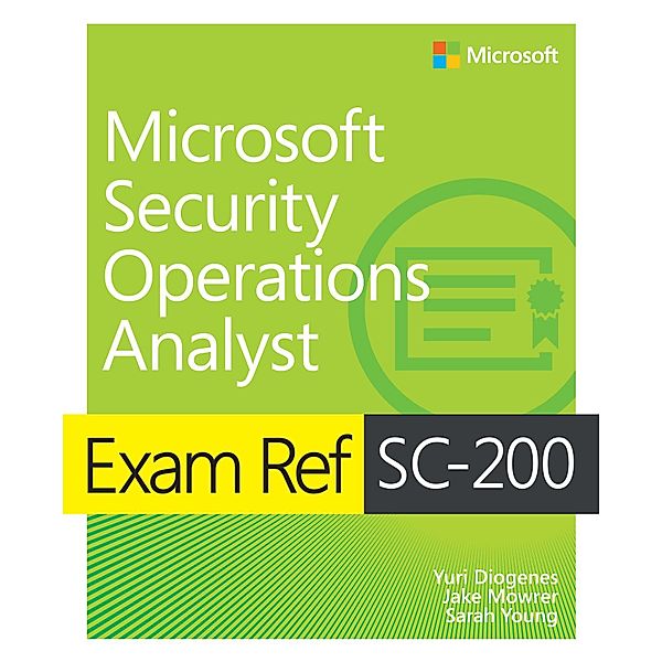 Exam Ref SC-200 Microsoft Security Operations Analyst, Yuri Diogenes, Jake Mowrer, Sarah Young