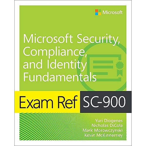Exam Ref SC-900 Microsoft Security, Compliance, and Identity Fundamentals, Yuri Diogenes, Kevin McKinnerney, Mark Morowczynski, Nicholas DiCola