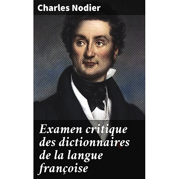 Examen critique des dictionnaires de la langue françoise, Charles Nodier