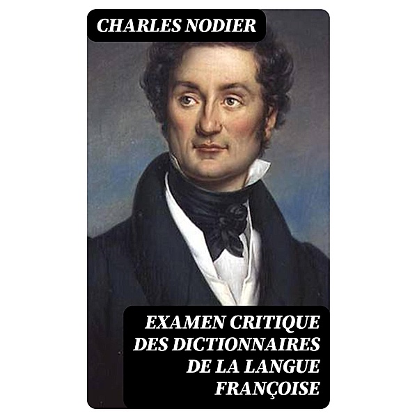 Examen critique des dictionnaires de la langue françoise, Charles Nodier