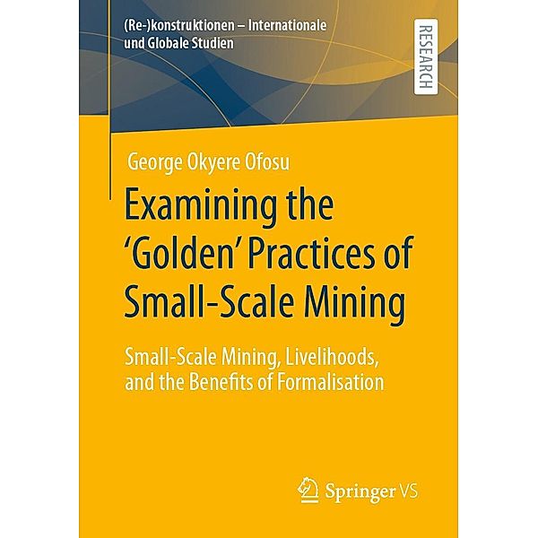 Examining the 'Golden' Practices of Small-Scale Mining / (Re-)konstruktionen - Internationale und Globale Studien, George Okyere Ofosu