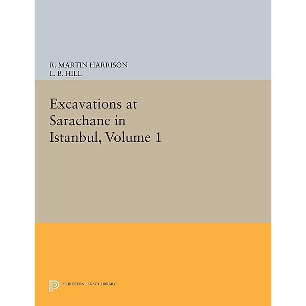 Excavations at Sarachane in Istanbul, Volume 1 / Princeton Legacy Library Bd.442, R. Martin Harrison