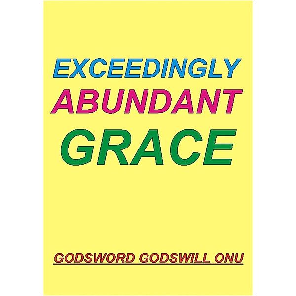 Exceedingly Abundant Grace, Godsword Godswill Onu