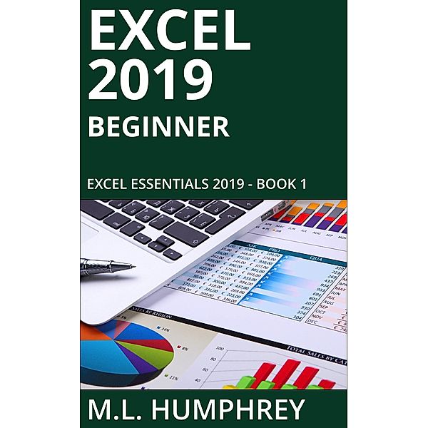 Excel 2019 Beginner (Excel Essentials 2019, #1) / Excel Essentials 2019, M. L. Humphrey