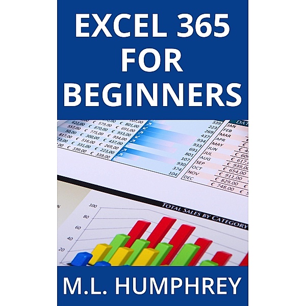 Excel 365 for Beginners (Excel 365 Essentials, #1) / Excel 365 Essentials, M. L. Humphrey