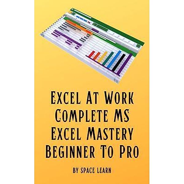 Excel At Work - Complete MS Excel Mastery Beginner To Pro, Space Learn