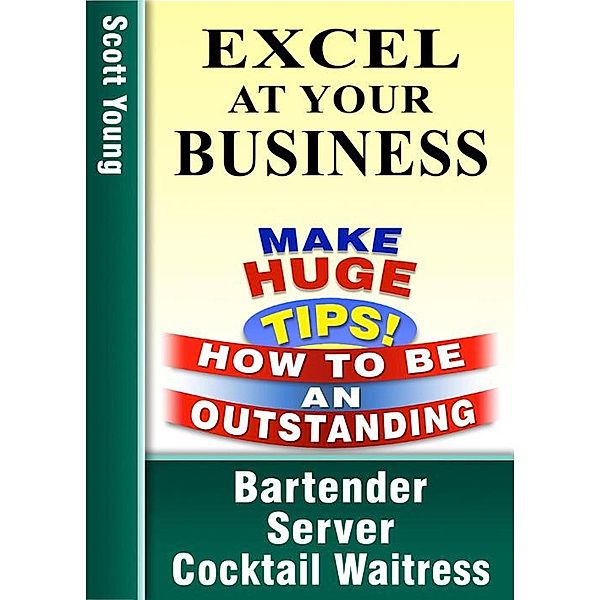 Excel At Your Business (How To Be An Outstanding Bartender, Server, Cocktail Waitress, #1) / How To Be An Outstanding Bartender, Server, Cocktail Waitress, Scott Young