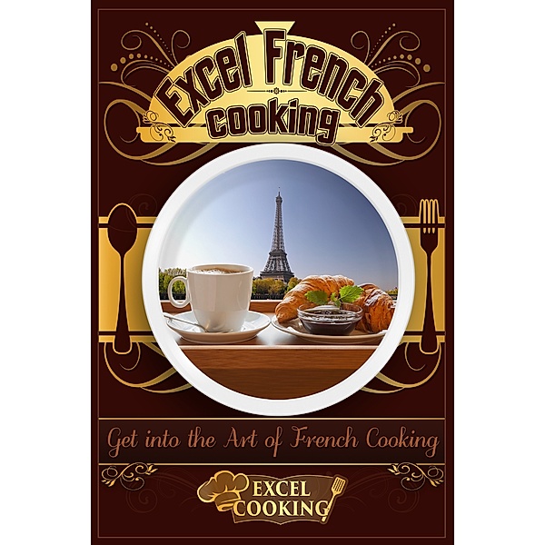 Excel Cooking Series: Excel French Cooking: Get into the Art of French Cooking