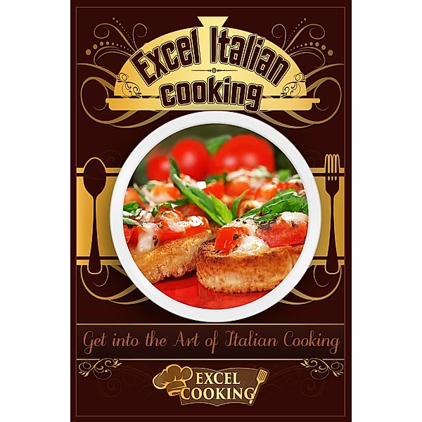 Excel Cooking Series: Excel Italian Cooking: Get into the Art of Italian Cooking