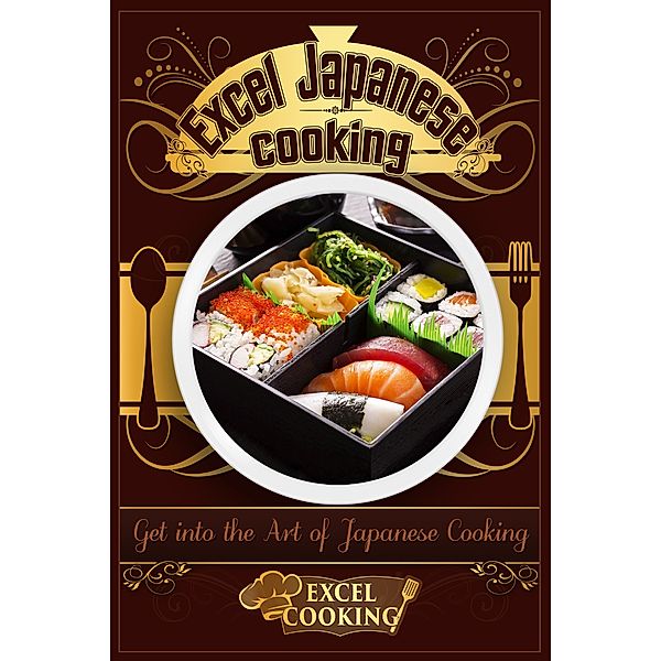 Excel Cooking Series: Excel Japanese Cooking: Get into the Art of Japanese Cooking
