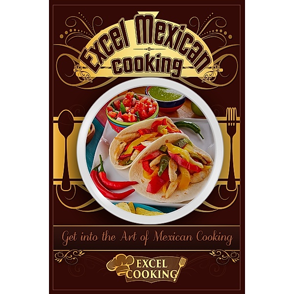 Excel Cooking Series: Excel Mexican Cooking: Get into the Art of Mexican Cooking