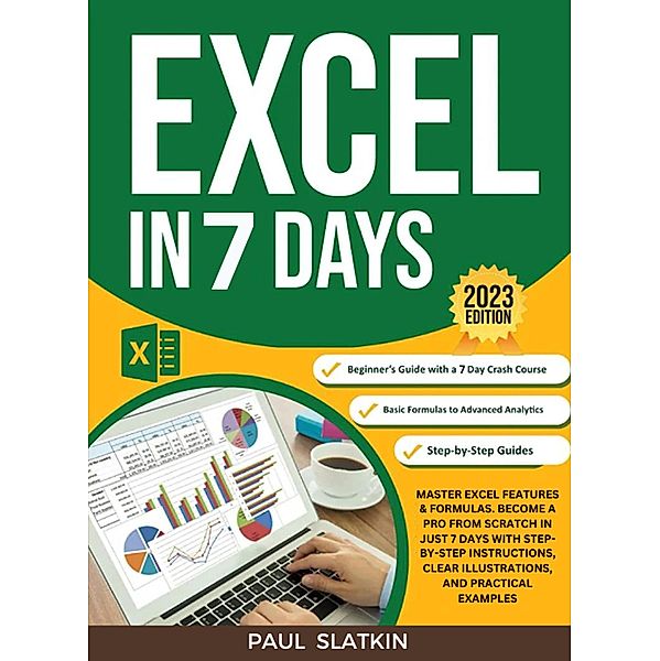 Excel In 7 Days : Master Excel Features & Formulas. Become A Pro From Scratch In Just 7 Days With Step-By-Step Instructions, Clear Illustrations, And Practical Examples, Paul Slatkin