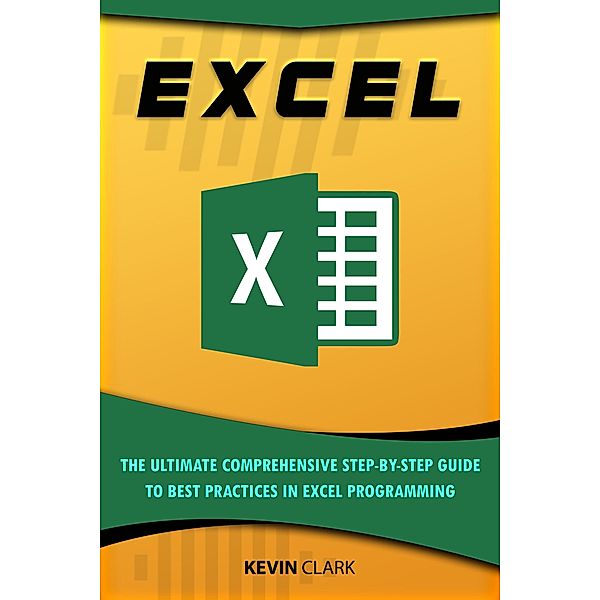 Excel : The Ultimate Comprehensive Step-By-Step Guide to the Basics of Excel Programming (1) / 1, Kevin Clark