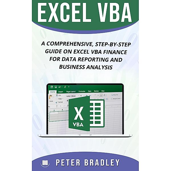 EXCEL VBA : A Comprehensive, Step-By-Step Guide On Excel VBA Finance For Data Reporting And Business Analysis (4) / 4, Peter Bradley