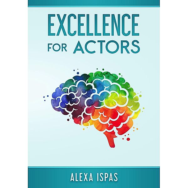 Excellence for Actors (Psychology for Actors Series) / Psychology for Actors Series, Alexa Ispas