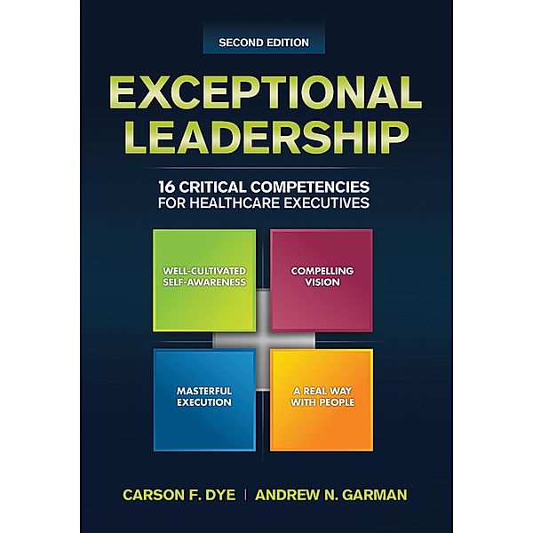 Exceptional Leadership: 16 Critical Competencies for Healthcare Executives, Second Edition, Carson Dye