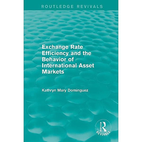 Exchange Rate Efficiency and the Behavior of International Asset Markets (Routledge Revivals) / Routledge Revivals, Kathryn Dominguez