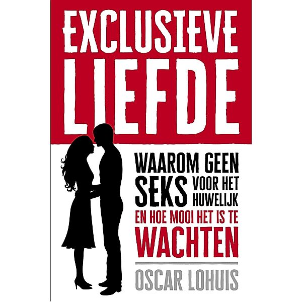 Exclusieve Liefde, Waarom geen seks voor het huwelijk en hoe mooi het is te wachten, Oscar Lohuis