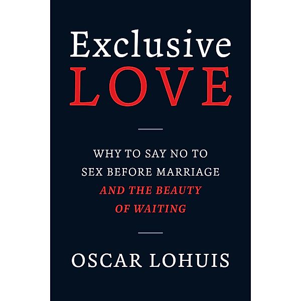 Exclusive Love, Why to say no to sex before marriage and the beauty of waiting, Oscar Lohuis