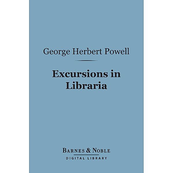 Excursions in Libraria (Barnes & Noble Digital Library) / Barnes & Noble, George Herbert Powell