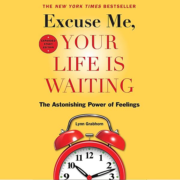 Excuse Me, Your Life Is Waiting, Expanded Study Edition - The Astonishing Power of Feelings (Unabridged), Lynn Grabhorn