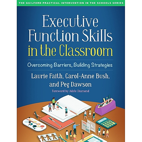 Executive Function Skills in the Classroom / The Guilford Practical Intervention in the Schools Series, Laurie Faith, Carol-Anne Bush, Peg Dawson