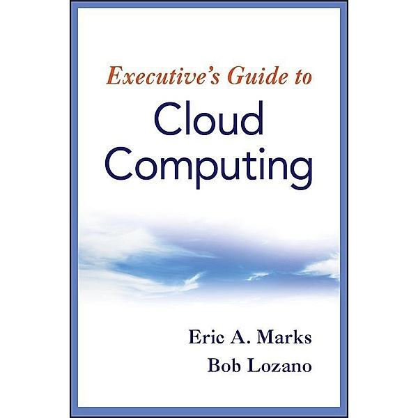 Executive's Guide to Cloud Computing, Eric A. Marks, Bob Lozano