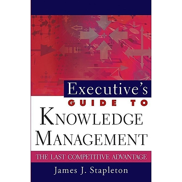 Executive's Guide to Knowledge Management, James J. Stapleton