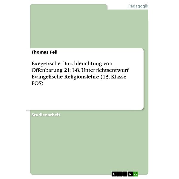 Exegetische Durchleuchtung von Offenbarung 21:1-8. Unterrichtsentwurf Evangelische Religionslehre (13. Klasse FOS), Thomas Feil