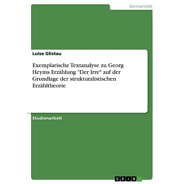Exemplarische Textanalyse zu Georg Heyms Erzählung Der Irre auf der Grundlage der strukturalistischen Erzähltheorie, Luise Glistau