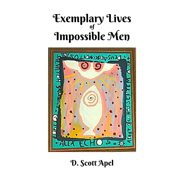 Exemplary Lives of Impossible Men, D. Scott Apel