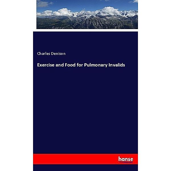 Exercise and Food for Pulmonary Invalids, Charles Denison