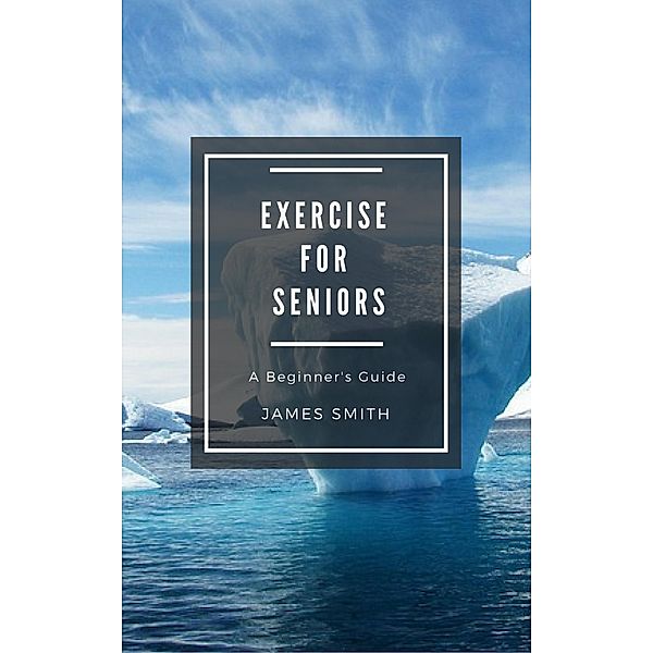 Exercise for Seniors (For Beginners), James Smith