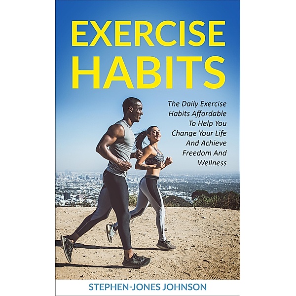 Exercise Habits (The Daily Exercise Habits Affordable To Help You Change Your Life And Achieve Freedom and Wellness) / The Daily Exercise Habits Affordable To Help You Change Your Life And Achieve Freedom and Wellness, Stephen-Jones Johnson