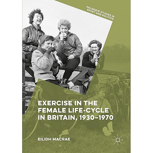 Exercise in the Female Life-Cycle in Britain, 1930-1970 / Palgrave Studies in Sport and Politics, Eilidh Macrae