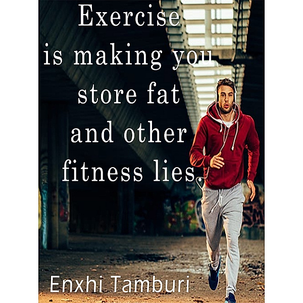 Exercise is Making you Store Fat, plus other Fitness Lies., Enxhi Tamburi